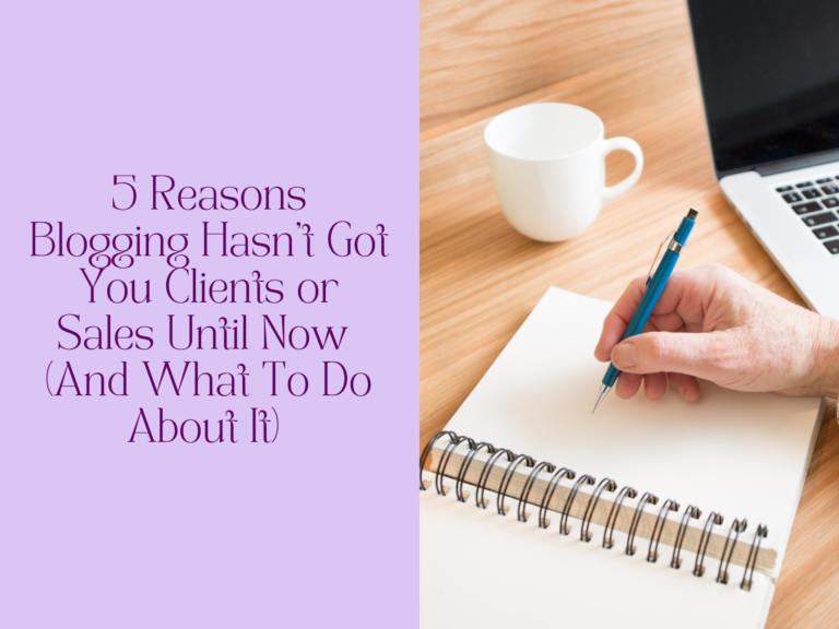 5 Reasons Blogging Hasn’t Got You Clients or Sales Until Now (And What To Do About It) 